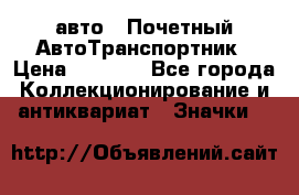 1.1) авто : Почетный АвтоТранспортник › Цена ­ 1 900 - Все города Коллекционирование и антиквариат » Значки   
